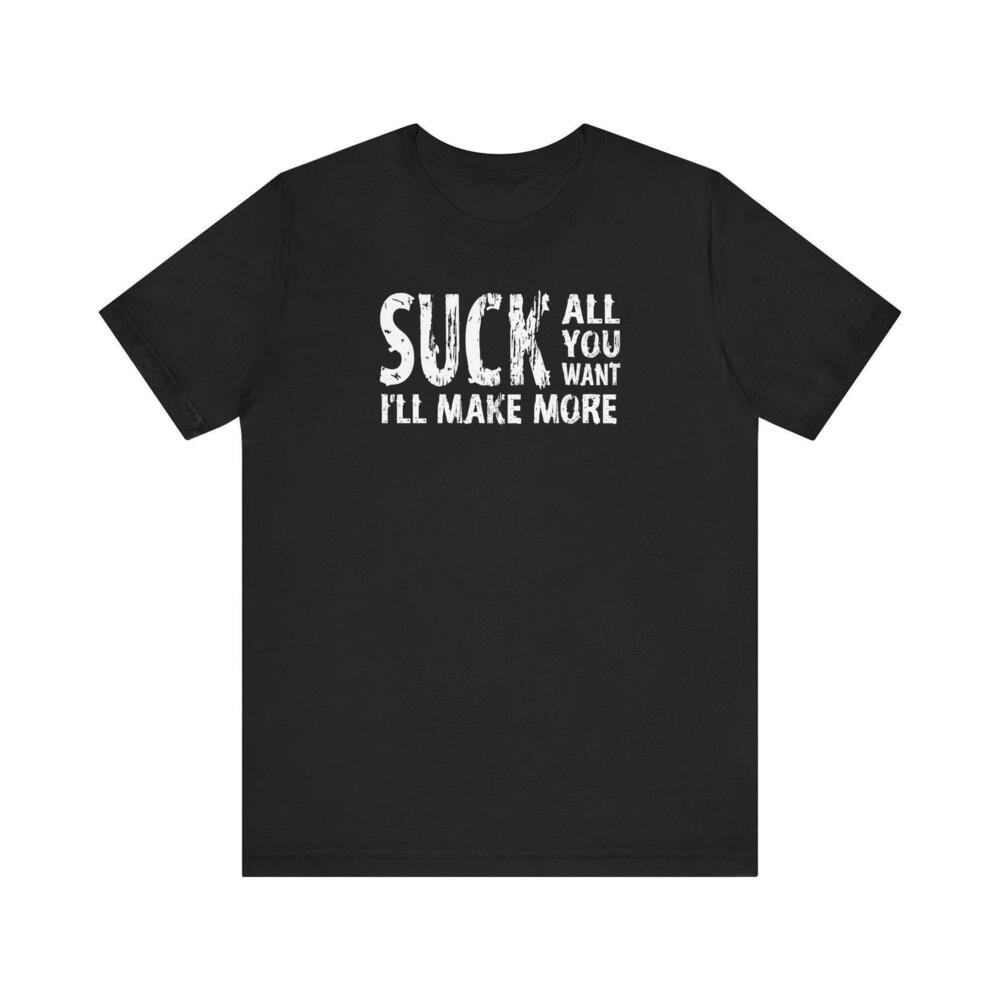 Suck All You Want Ill Make More T Shirt